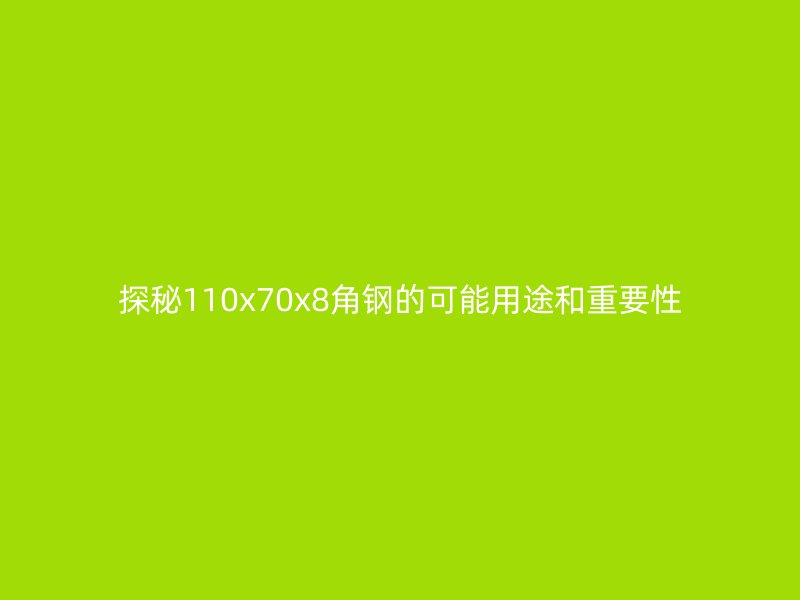 探秘110x70x8角鋼的可能用途和重要性