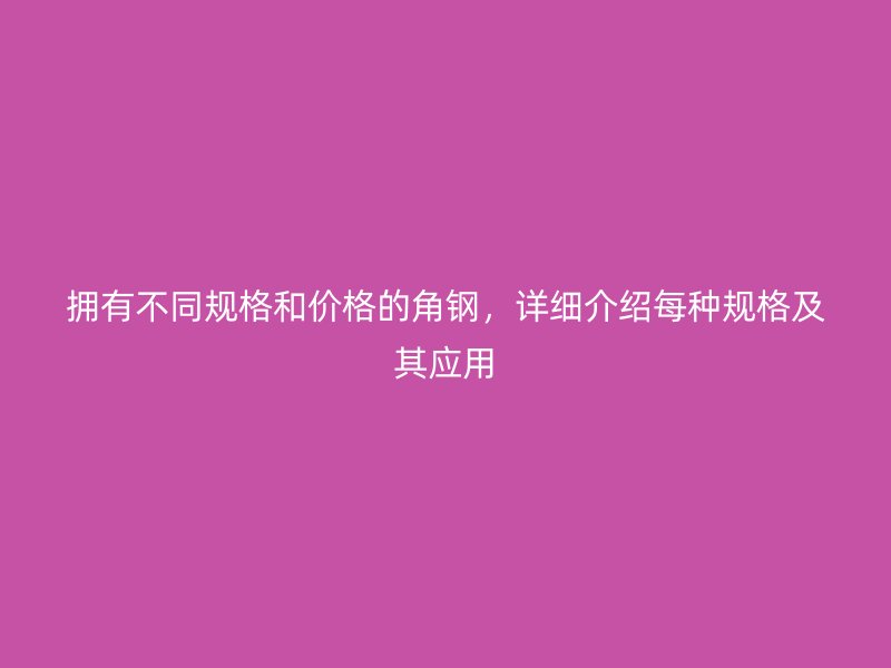擁有不同規(guī)格和價格的角鋼，詳細介紹每種規(guī)格及其應(yīng)用