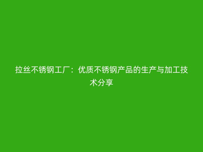 拉絲不銹鋼工廠：優(yōu)質(zhì)不銹鋼產(chǎn)品的生產(chǎn)與加工技術(shù)分享