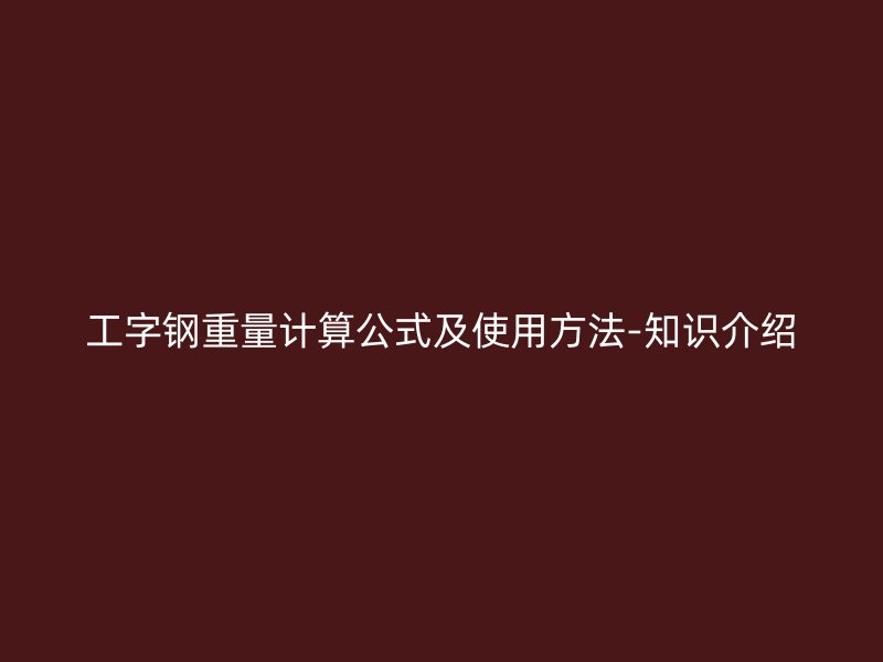 工字鋼重量計(jì)算公式及使用方法-知識(shí)介紹