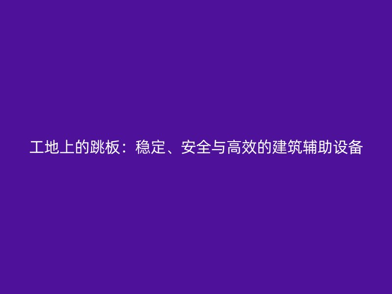工地上的跳板：穩(wěn)定、安全與高效的建筑輔助設備