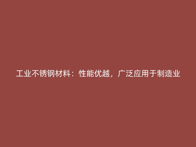 工業(yè)不銹鋼材料：性能優(yōu)越，廣泛應(yīng)用于制造業(yè)