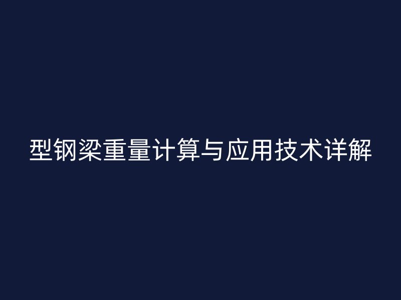 型鋼梁重量計(jì)算與應(yīng)用技術(shù)詳解