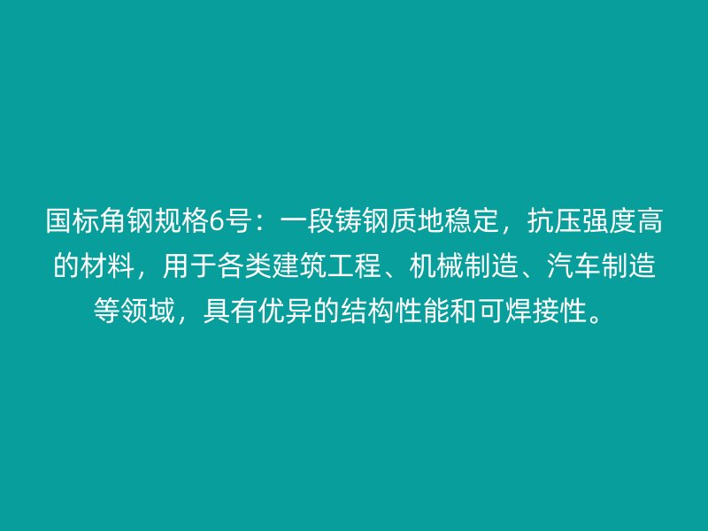國標(biāo)角鋼規(guī)格6號：一段鑄鋼質(zhì)地穩(wěn)定，抗壓強(qiáng)度高的材料，用于各類建筑工程、機(jī)械制造、汽車制造等領(lǐng)域，具有優(yōu)異的結(jié)構(gòu)性能和可焊接性。