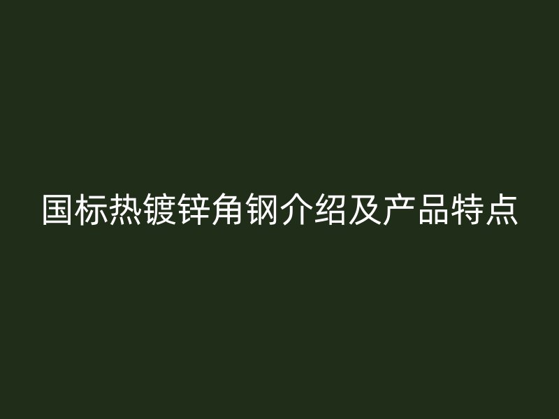國標熱鍍鋅角鋼介紹及產(chǎn)品特點