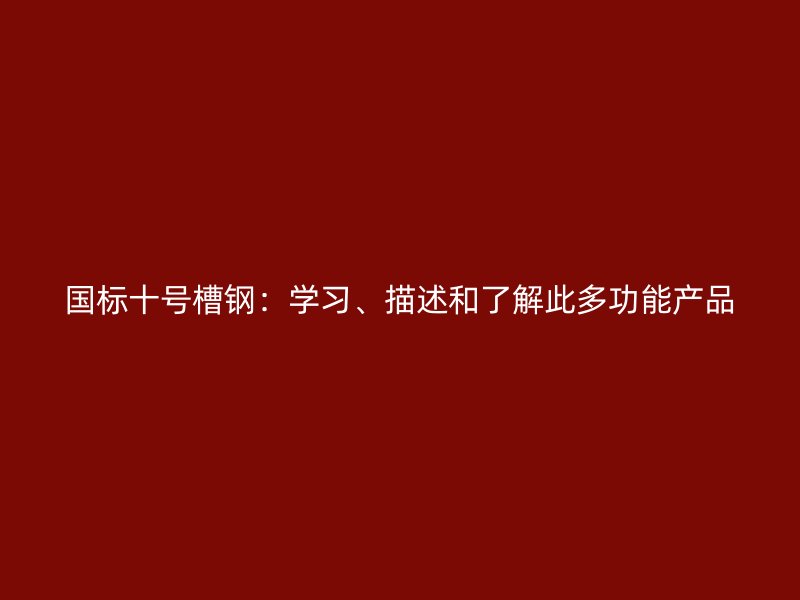 國標(biāo)十號槽鋼：學(xué)習(xí)、描述和了解此多功能產(chǎn)品