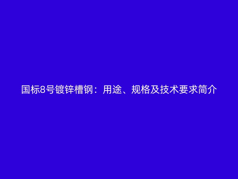 國(guó)標(biāo)8號(hào)鍍鋅槽鋼：用途、規(guī)格及技術(shù)要求簡(jiǎn)介