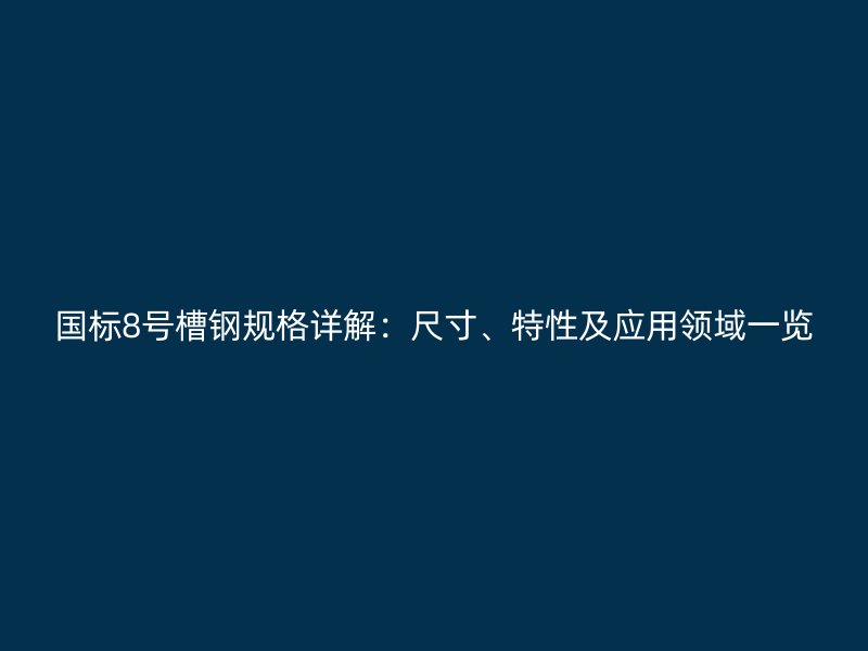 國標(biāo)8號槽鋼規(guī)格詳解：尺寸、特性及應(yīng)用領(lǐng)域一覽