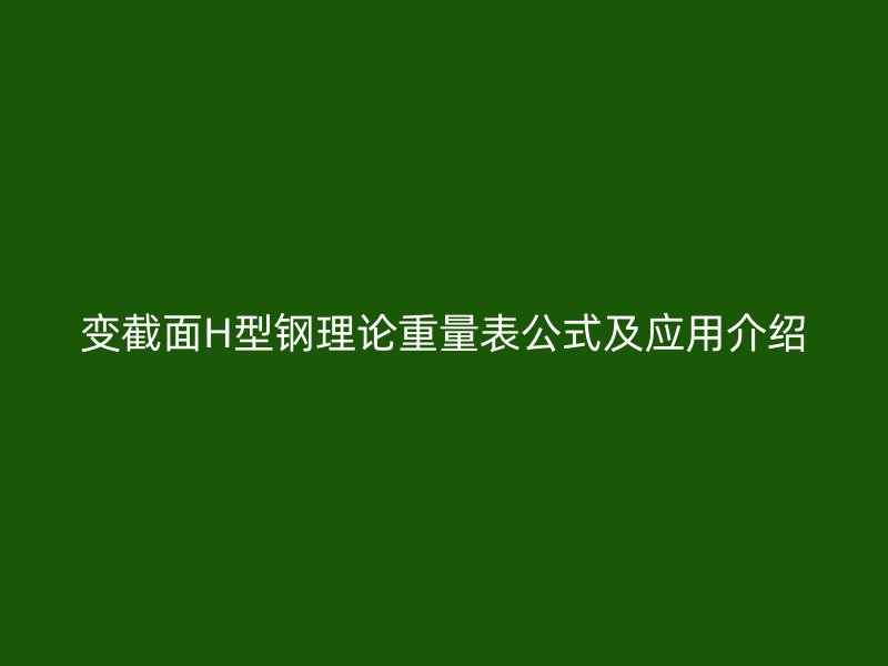變截面H型鋼理論重量表公式及應(yīng)用介紹