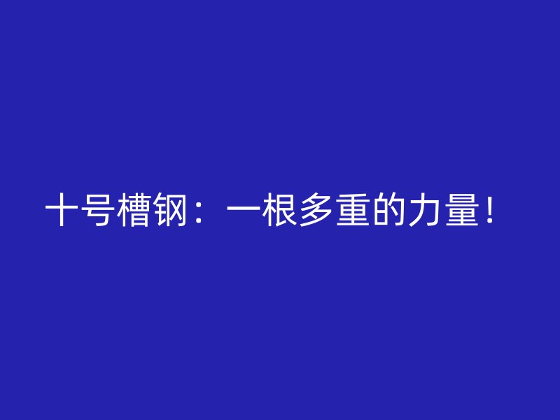 十號槽鋼：一根多重的力量！