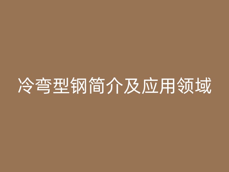冷彎型鋼簡介及應(yīng)用領(lǐng)域