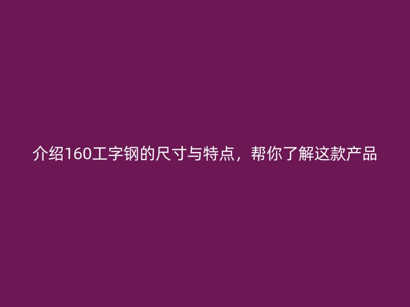 介紹160工字鋼的尺寸與特點，幫你了解這款產(chǎn)品