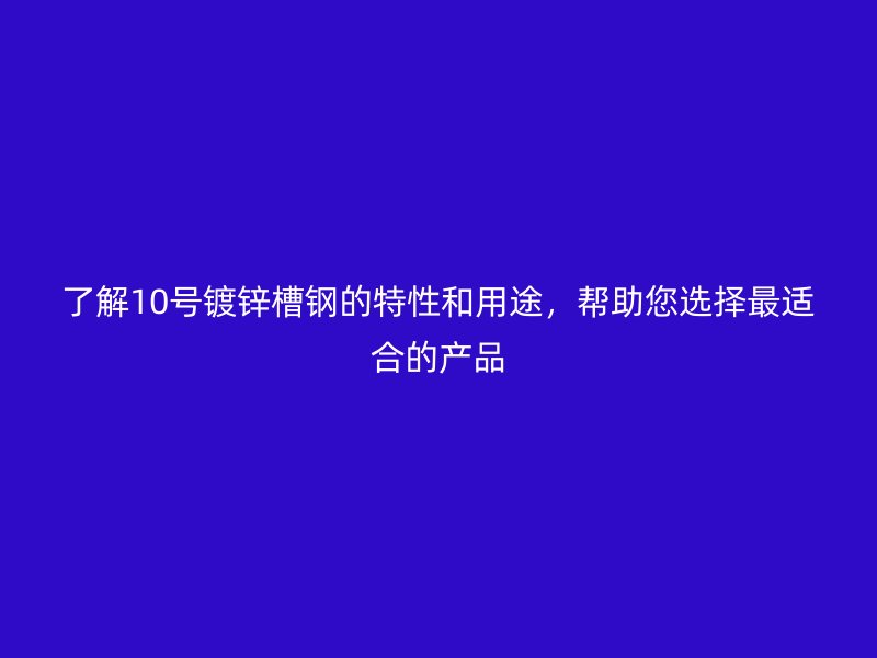 了解10號(hào)鍍鋅槽鋼的特性和用途，幫助您選擇最適合的產(chǎn)品