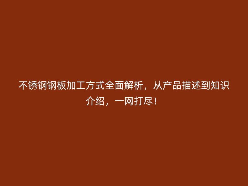 不銹鋼鋼板加工方式全面解析，從產(chǎn)品描述到知識介紹，一網(wǎng)打盡！