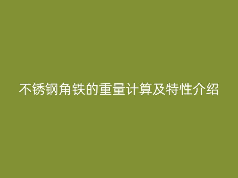 不銹鋼角鐵的重量計算及特性介紹