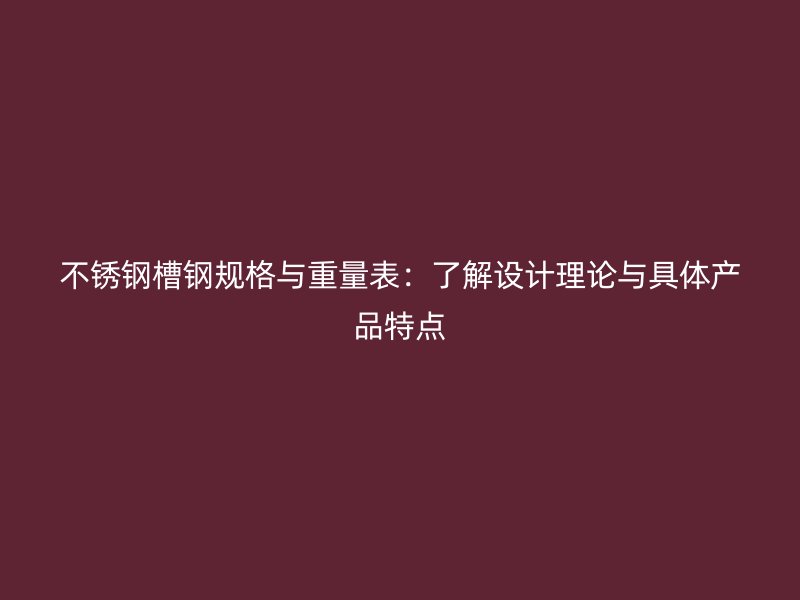 不銹鋼槽鋼規(guī)格與重量表：了解設(shè)計(jì)理論與具體產(chǎn)品特點(diǎn)