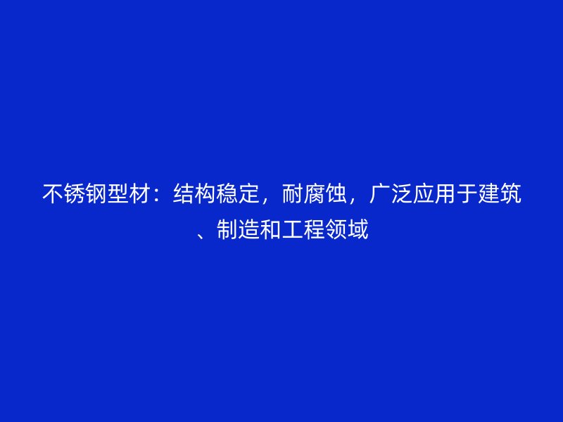 不銹鋼型材：結構穩(wěn)定，耐腐蝕，廣泛應用于建筑、制造和工程領域