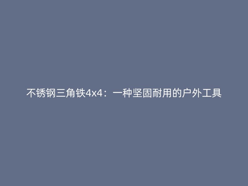不銹鋼三角鐵4x4：一種堅固耐用的戶外工具