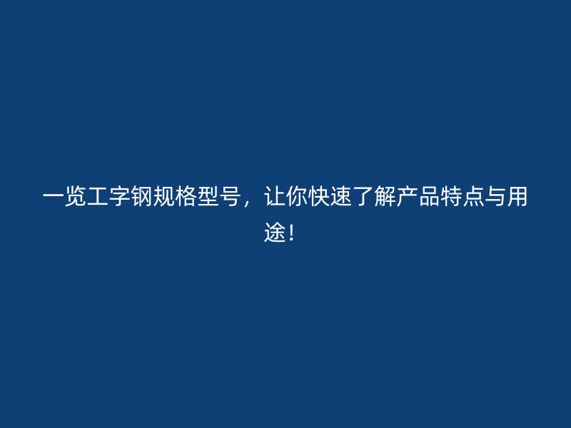 一覽工字鋼規(guī)格型號(hào)，讓你快速了解產(chǎn)品特點(diǎn)與用途！