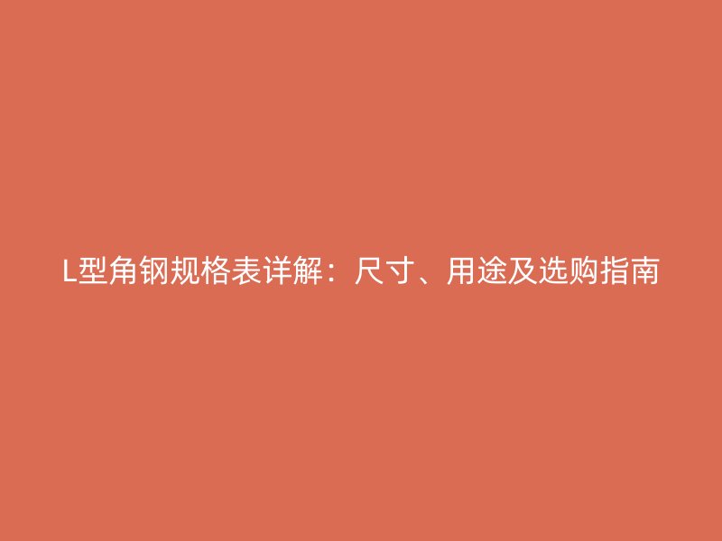 L型角鋼規(guī)格表詳解：尺寸、用途及選購指南