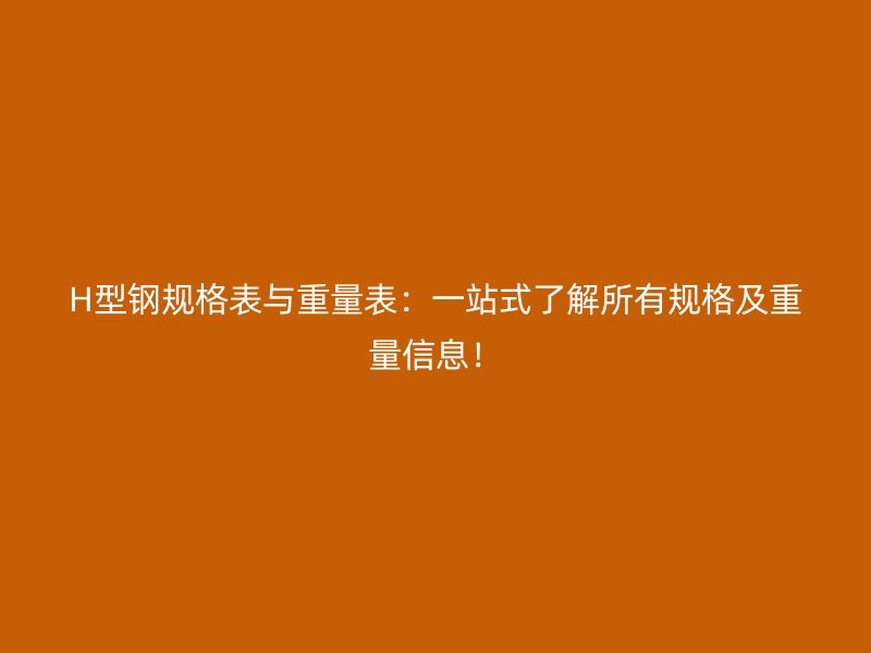 H型鋼規(guī)格表與重量表：一站式了解所有規(guī)格及重量信息！