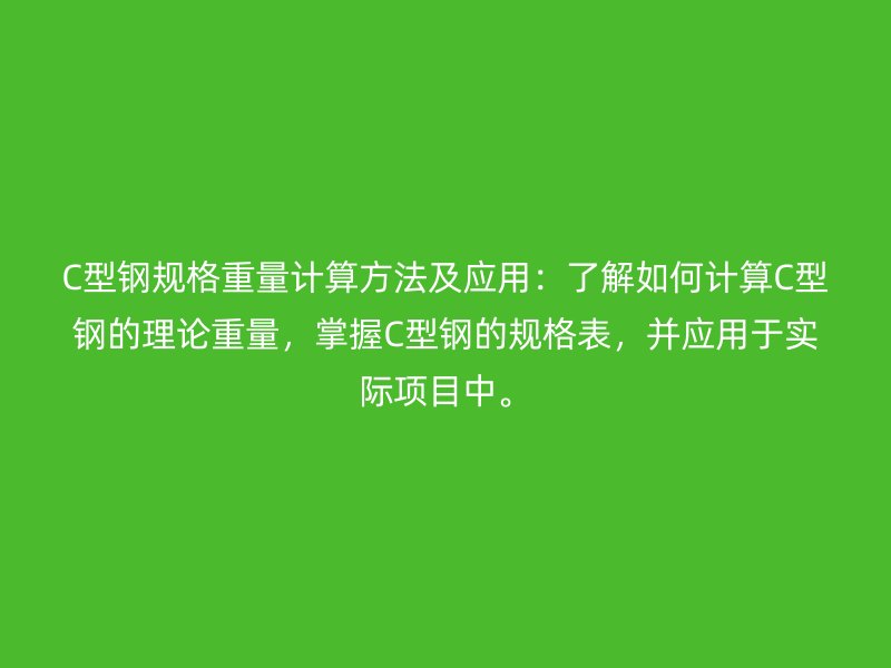 C型鋼規(guī)格重量計(jì)算方法及應(yīng)用：了解如何計(jì)算C型鋼的理論重量，掌握C型鋼的規(guī)格表，并應(yīng)用于實(shí)際項(xiàng)目中。