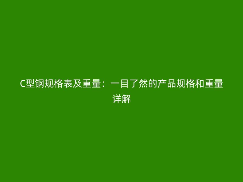 C型鋼規(guī)格表及重量：一目了然的產品規(guī)格和重量詳解