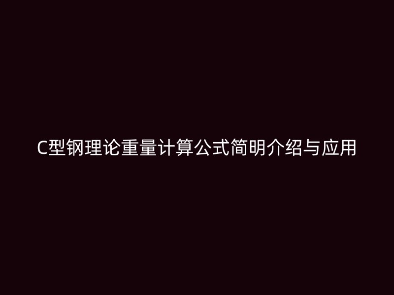 C型鋼理論重量計算公式簡明介紹與應(yīng)用