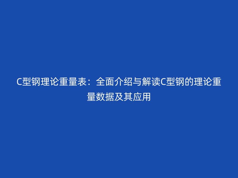 C型鋼理論重量表：全面介紹與解讀C型鋼的理論重量數(shù)據(jù)及其應(yīng)用