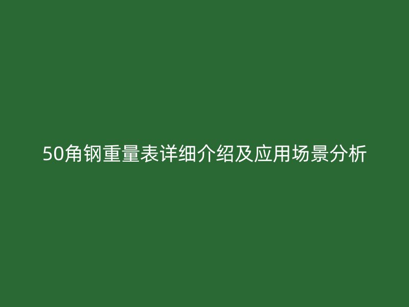 50角鋼重量表詳細(xì)介紹及應(yīng)用場景分析