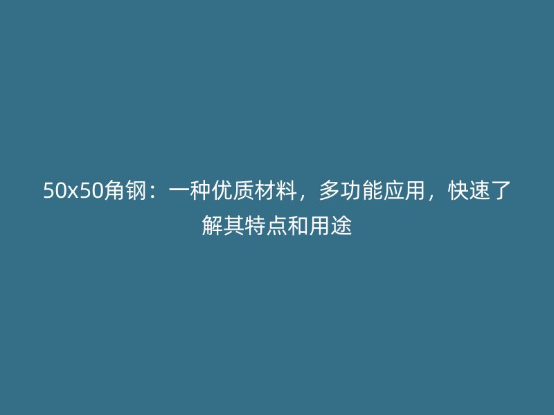 50x50角鋼：一種優(yōu)質(zhì)材料，多功能應(yīng)用，快速了解其特點(diǎn)和用途