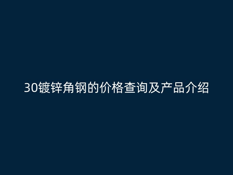 30鍍鋅角鋼的價格查詢及產(chǎn)品介紹
