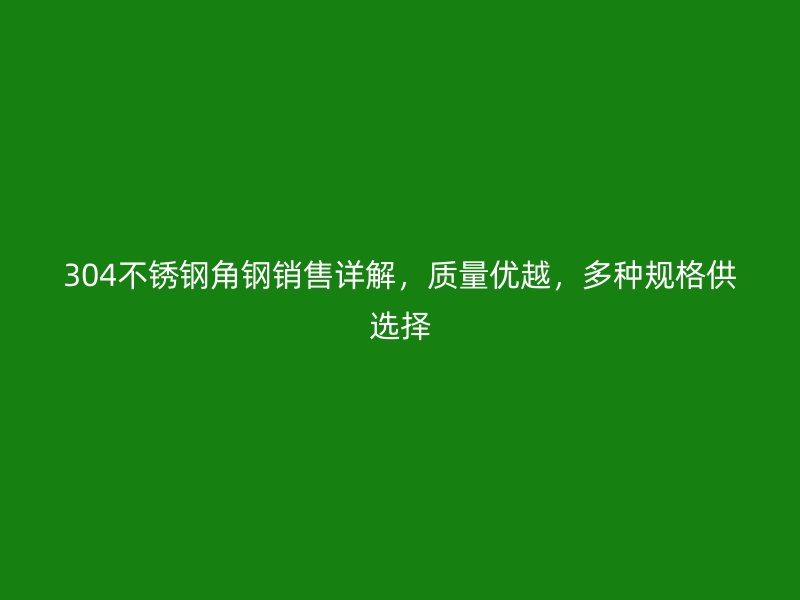 304不銹鋼角鋼銷(xiāo)售詳解，質(zhì)量?jī)?yōu)越，多種規(guī)格供選擇