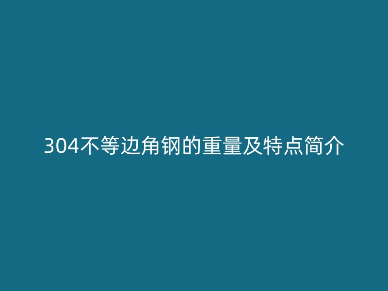 304不等邊角鋼的重量及特點(diǎn)簡介