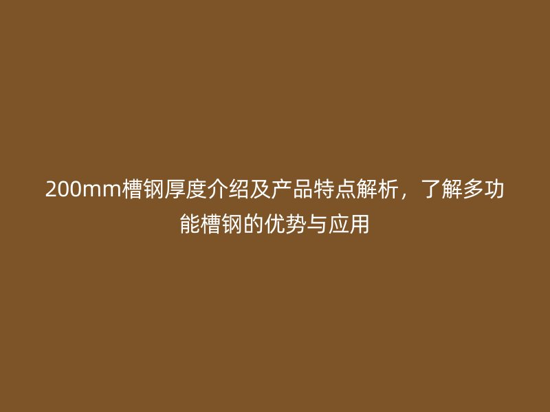 200mm槽鋼厚度介紹及產品特點解析，了解多功能槽鋼的優(yōu)勢與應用