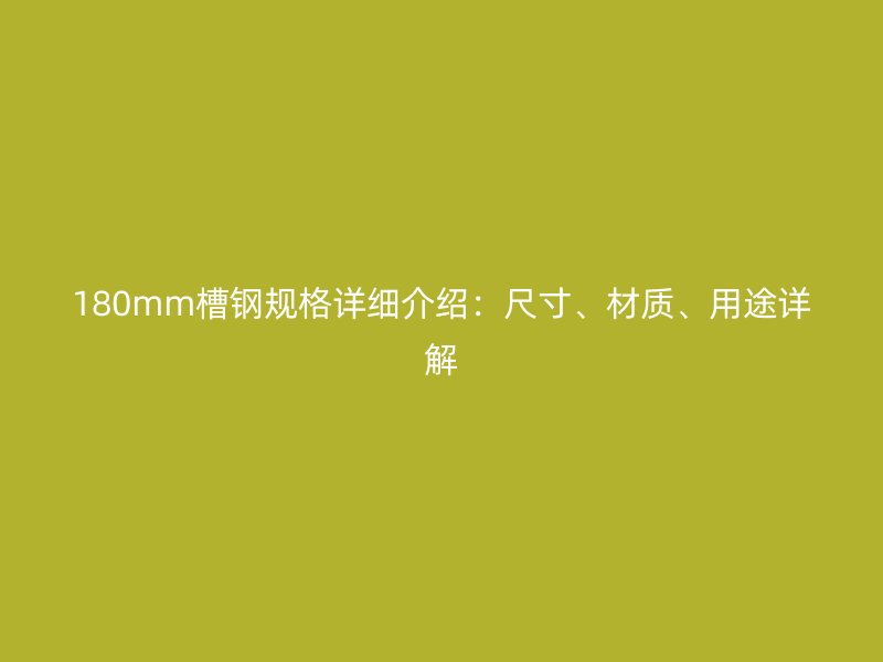 180mm槽鋼規(guī)格詳細(xì)介紹：尺寸、材質(zhì)、用途詳解