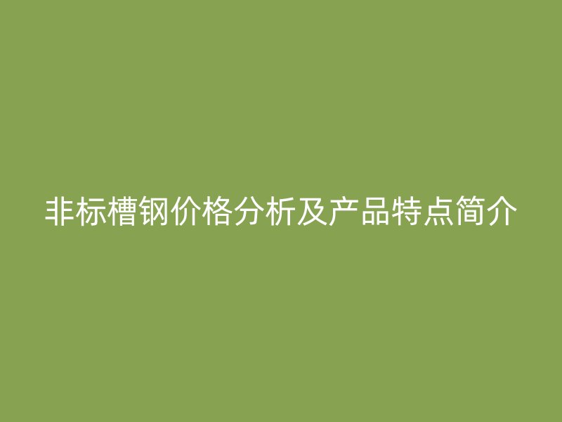 非標槽鋼價格分析及產品特點簡介