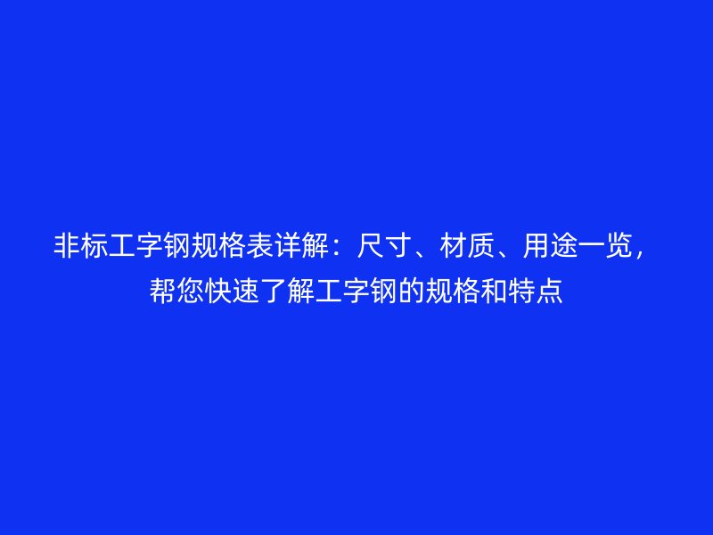 非標(biāo)工字鋼規(guī)格表詳解：尺寸、材質(zhì)、用途一覽，幫您快速了解工字鋼的規(guī)格和特點(diǎn)