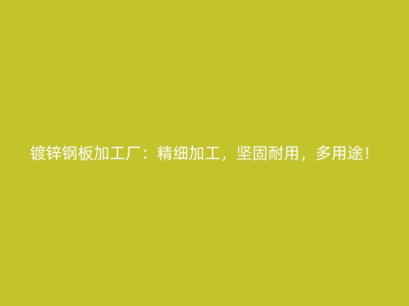 鍍鋅鋼板加工廠：精細(xì)加工，堅(jiān)固耐用，多用途！