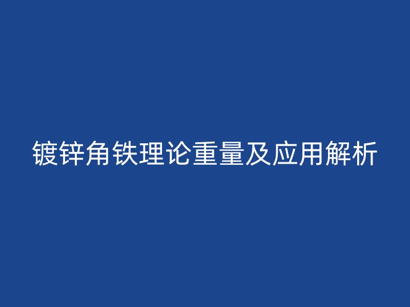 鍍鋅角鐵理論重量及應(yīng)用解析