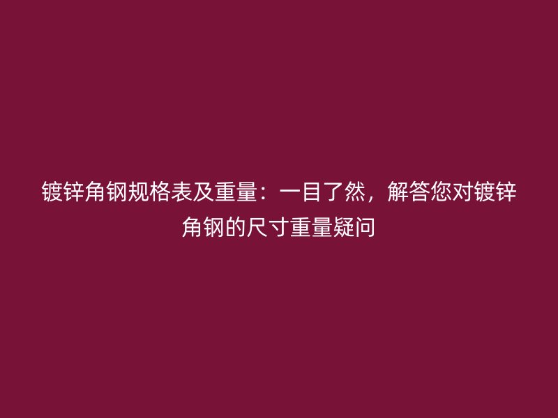 鍍鋅角鋼規(guī)格表及重量：一目了然，解答您對鍍鋅角鋼的尺寸重量疑問