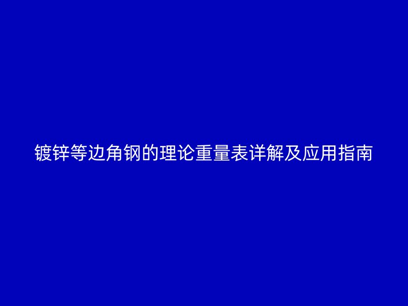 鍍鋅等邊角鋼的理論重量表詳解及應(yīng)用指南