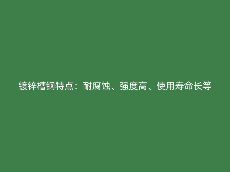 鍍鋅槽鋼特點：耐腐蝕、強(qiáng)度高、使用壽命長等