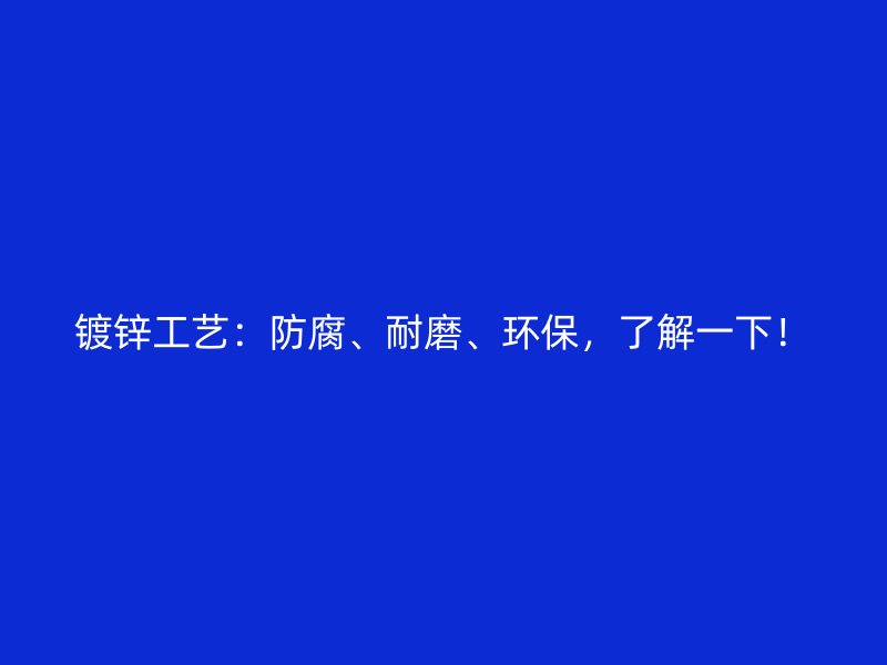 鍍鋅工藝：防腐、耐磨、環(huán)保，了解一下！