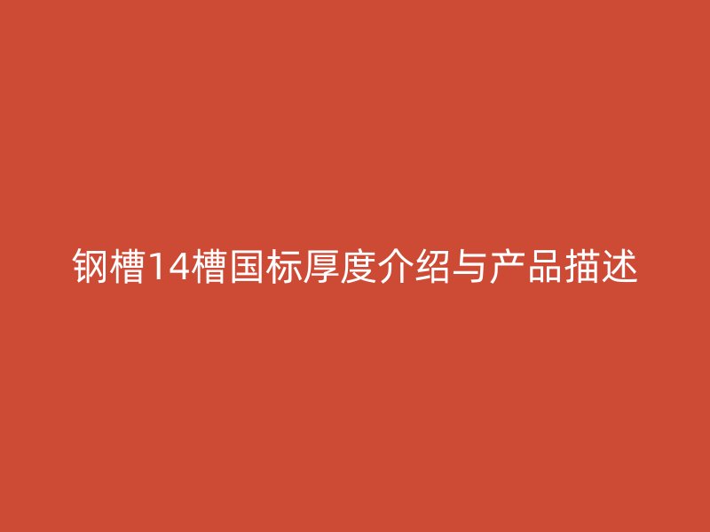 鋼槽14槽國標(biāo)厚度介紹與產(chǎn)品描述