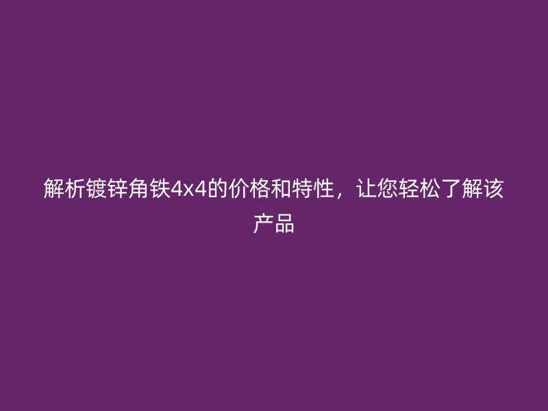 解析鍍鋅角鐵4x4的價格和特性，讓您輕松了解該產品