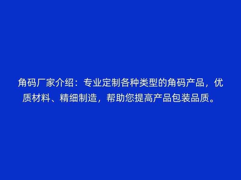 角碼廠家介紹：專業(yè)定制各種類型的角碼產(chǎn)品，優(yōu)質(zhì)材料、精細(xì)制造，幫助您提高產(chǎn)品包裝品質(zhì)。