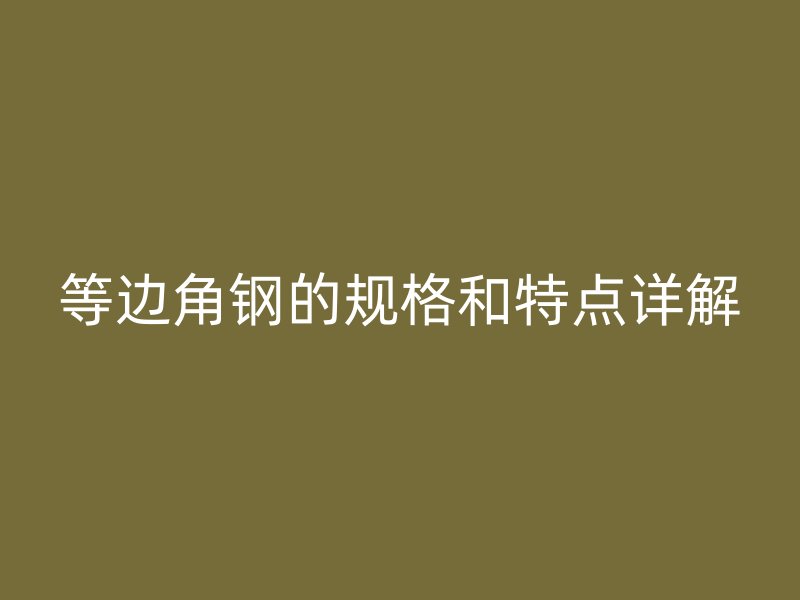 等邊角鋼的規(guī)格和特點詳解