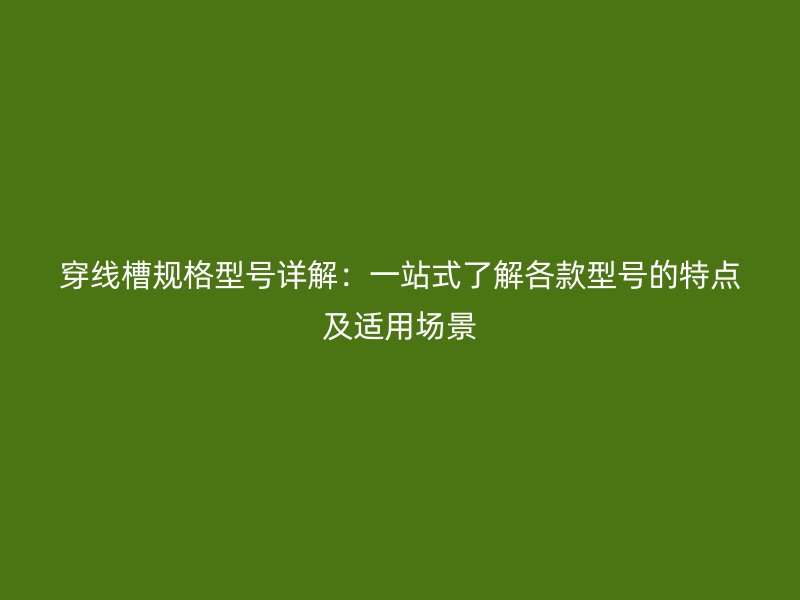 穿線槽規(guī)格型號詳解：一站式了解各款型號的特點(diǎn)及適用場景