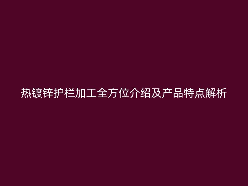 熱鍍鋅護(hù)欄加工全方位介紹及產(chǎn)品特點(diǎn)解析